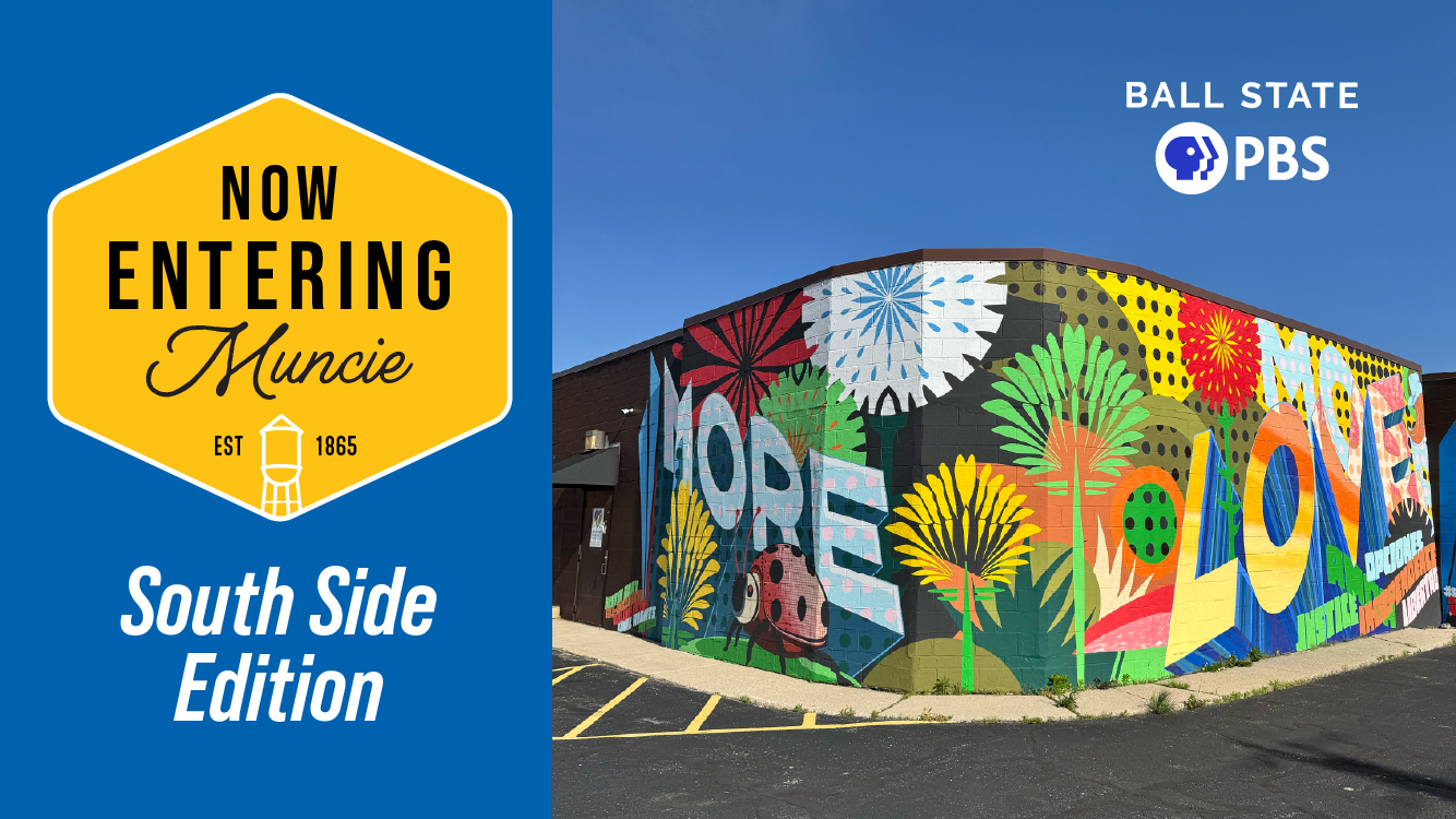 A colorful mural with words MORE LOVE with abstract florals, polka dots, and smaller words like JUSTICE and INDEPENDENCE. The mural wraps around two sides of a building, which is photographed at the corner. Left of the photo is a logo for Now Entering Muncie in a yellow hexagon, the words SOUTH SIDE EDITION underneath. On the photo above the building is logo for Ball State PBS.